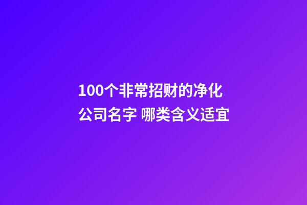 100个非常招财的净化公司名字 哪类含义适宜